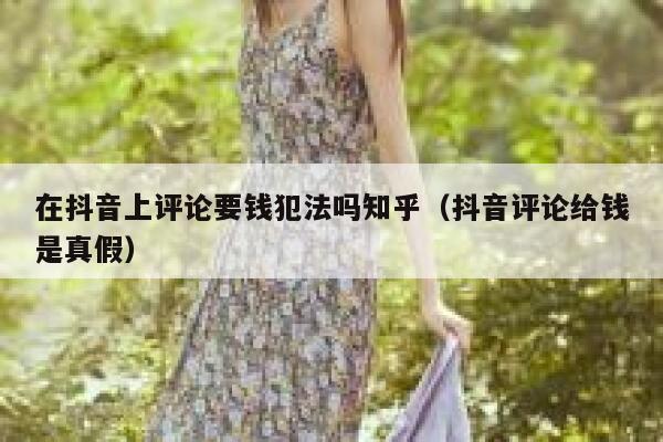 在抖音上评论要钱犯法吗知乎（抖音评论给钱是真假） 第1张