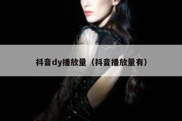 抖音dy播放量（抖音播放量有） 第1张