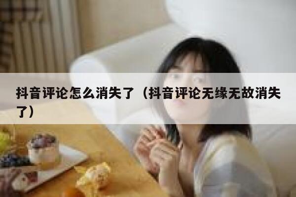 抖音评论怎么消失了（抖音评论无缘无故消失了） 第1张