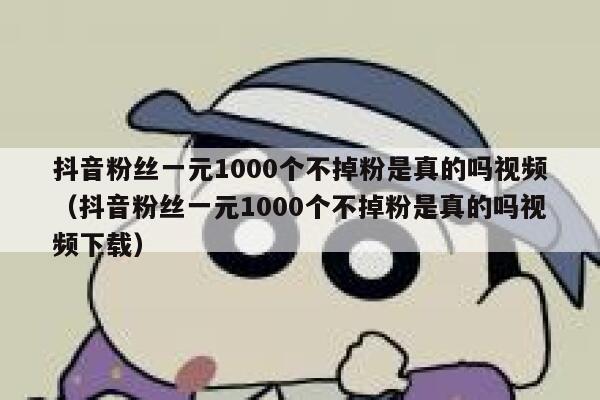 抖音粉丝一元1000个不掉粉是真的吗视频（抖音粉丝一元1000个不掉粉是真的吗视频下载） 第1张