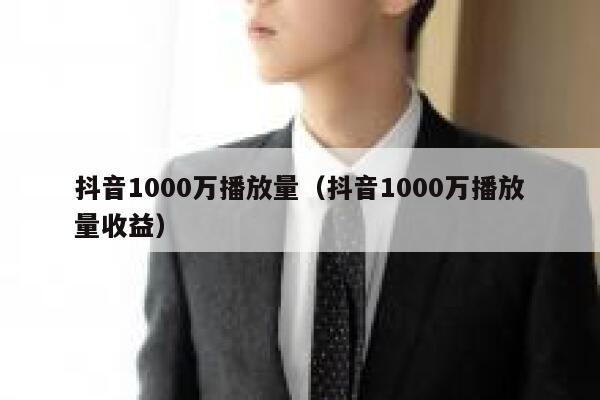 抖音1000万播放量（抖音1000万播放量收益） 第1张