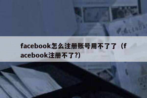 facebook怎么注册账号用不了了（facebook注册不了?） 第1张