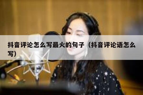 抖音评论怎么写最火的句子（抖音评论语怎么写） 第1张