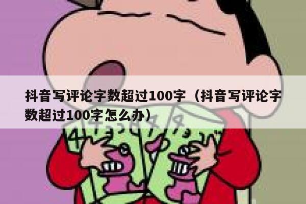 抖音写评论字数超过100字（抖音写评论字数超过100字怎么办） 第1张