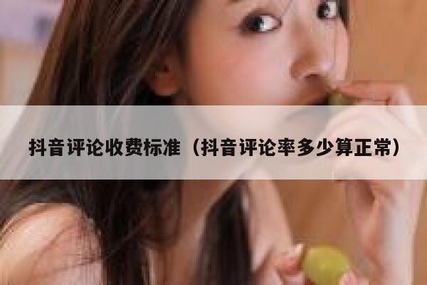 抖音评论收费标准（抖音评论率多少算正常） 第1张