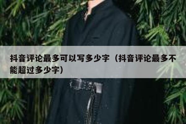 抖音评论最多可以写多少字（抖音评论最多不能超过多少字） 第1张