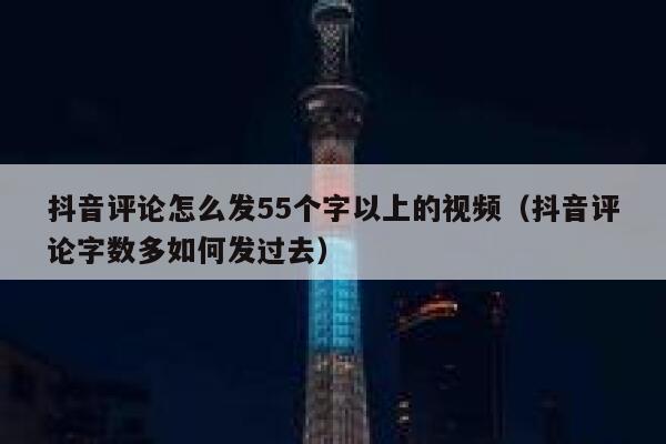 抖音评论怎么发55个字以上的视频（抖音评论字数多如何发过去） 第1张