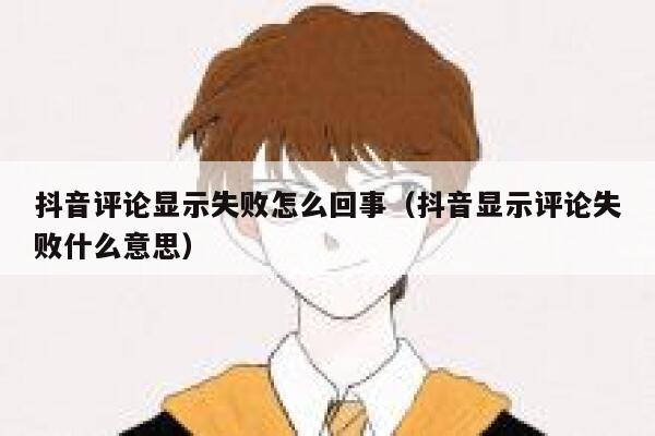 抖音评论显示失败怎么回事（抖音显示评论失败什么意思） 第1张