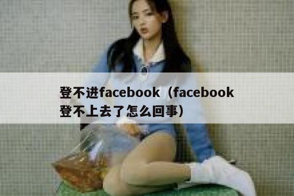 登不进facebook（facebook登不上去了怎么回事） 第1张