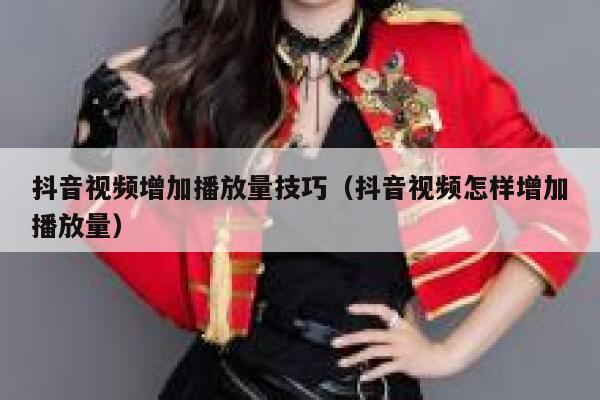 抖音视频增加播放量技巧（抖音视频怎样增加播放量） 第1张