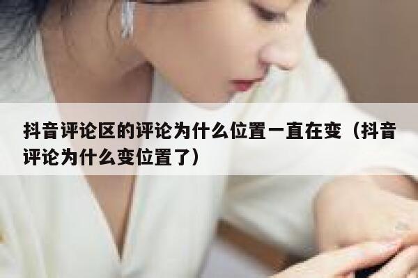 抖音评论区的评论为什么位置一直在变（抖音评论为什么变位置了） 第1张