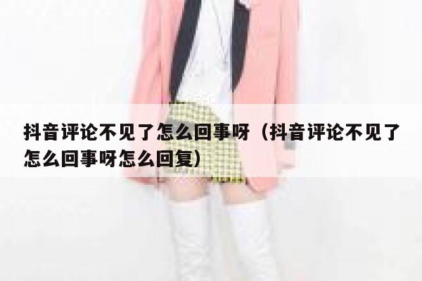 抖音评论不见了怎么回事呀（抖音评论不见了怎么回事呀怎么回复） 第1张