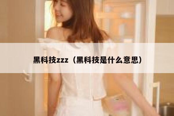 黑科技zzz（黑科技是什么意思） 第1张