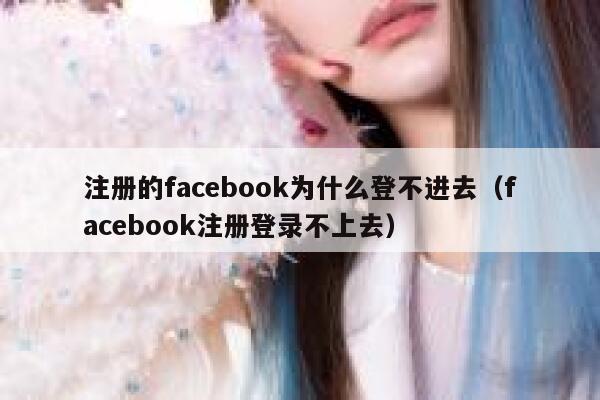 注册的facebook为什么登不进去(facebook注册登录不上去) 第1张 注册的facebook为什么登不进去(facebook注册登录不上去) 第1张