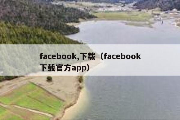 facebook,下载(facebook下载官方app) 第1张 facebook,下载(facebook下载官方app) 第1张
