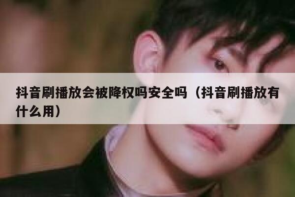 抖音刷播放会被降权吗安全吗（抖音刷播放有什么用） 第1张