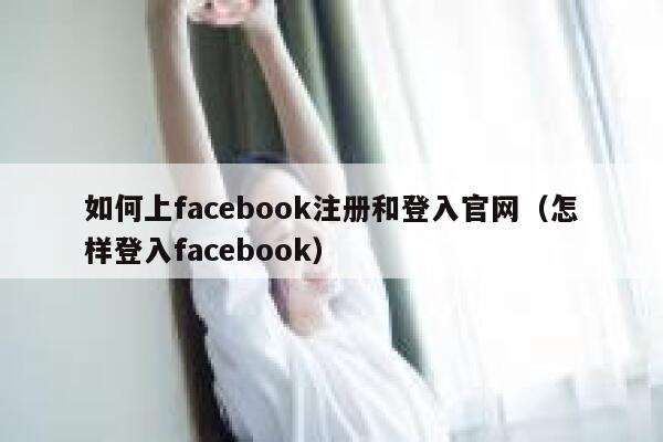 如何上facebook注册和登入官网（怎样登入facebook） 第1张