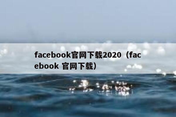 facebook官网下载2020(facebook 官网下载) 第1张 facebook官网下载2020(facebook 官网下载) 第1张