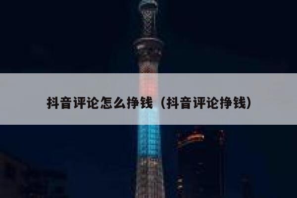 抖音评论怎么挣钱(抖音评论挣钱) 第1张 抖音评论怎么挣钱(抖音评论挣钱) 第1张