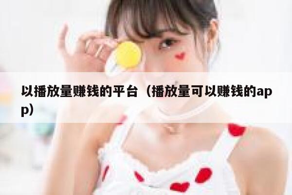 以播放量赚钱的平台(播放量可以赚钱的app) 第1张 以播放量赚钱的平台(播放量可以赚钱的app) 第1张