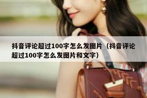 抖音评论超过100字怎么发图片(抖音评论超过100字怎么发图片和文字) 第1张 抖音评论超过100字怎么发图片(抖音评论超过100字怎么发图片和文字) 第1张