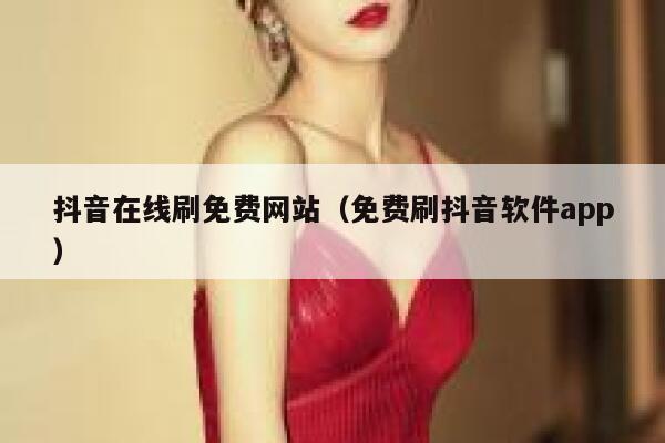 抖音在线刷免费网站（免费刷抖音软件app） 第1张