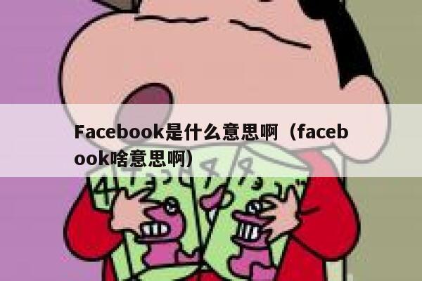 Facebook是什么意思啊（facebook啥意思啊） 第1张
