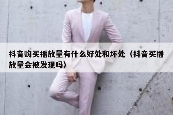 抖音购买播放量有什么好处和坏处（抖音买播放量会被发现吗） 第1张