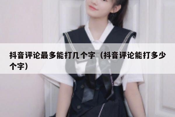 抖音评论最多能打几个字（抖音评论能打多少个字） 第1张