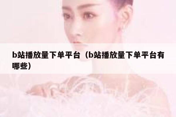 b站播放量下单平台（b站播放量下单平台有哪些） 第1张