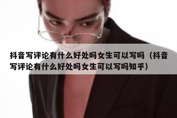 抖音写评论有什么好处吗女生可以写吗(抖音写评论有什么好处吗女生可以写吗知乎) 第1张 抖音写评论有什么好处吗女生可以写吗(抖音写评论有什么好处吗女生可以写吗知乎) 第1张