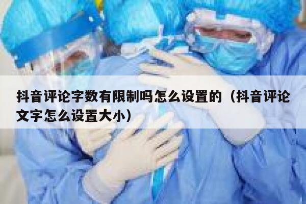 抖音评论字数有限制吗怎么设置的（抖音评论文字怎么设置大小） 第1张