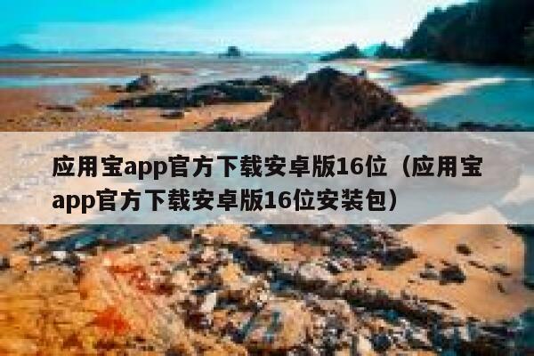 应用宝app官方下载安卓版16位（应用宝app官方下载安卓版16位安装包） 第1张