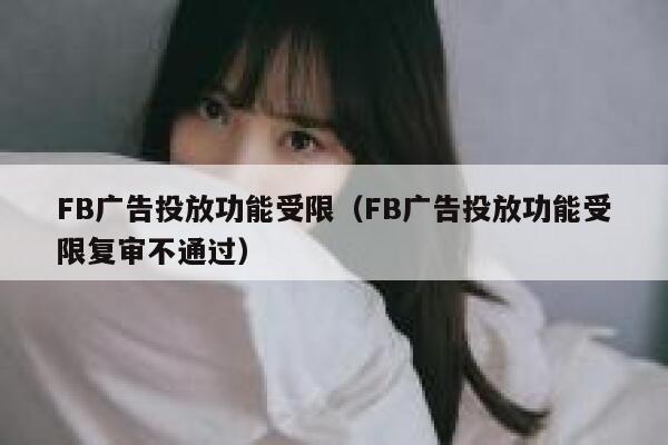 FB广告投放功能受限(FB广告投放功能受限复审不通过) 第1张 FB广告投放功能受限(FB广告投放功能受限复审不通过) 第1张