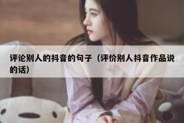 评论别人的抖音的句子（评价别人抖音作品说的话） 第1张