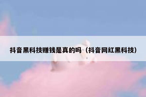 抖音黑科技赚钱是真的吗（抖音网红黑科技） 第1张