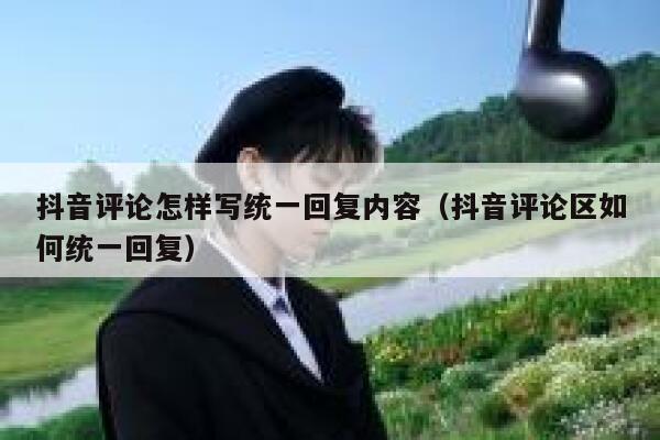 抖音评论怎样写统一回复内容（抖音评论区如何统一回复） 第1张