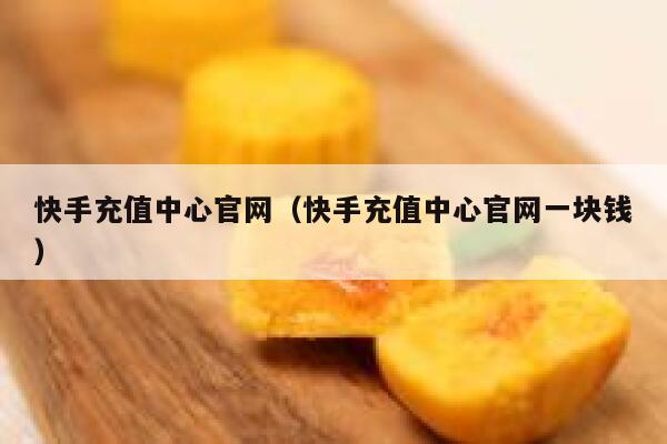 快手充值中心官网（快手充值中心官网一块钱） 第1张