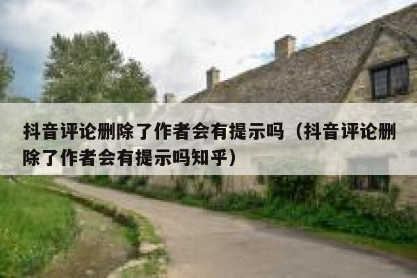 抖音评论删除了作者会有提示吗（抖音评论删除了作者会有提示吗知乎） 第1张