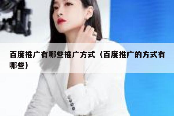 百度推广有哪些推广方式（百度推广的方式有哪些） 第1张