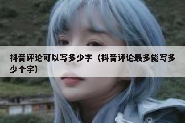 抖音评论可以写多少字（抖音评论最多能写多少个字） 第1张