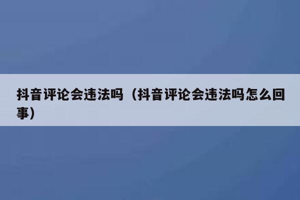抖音评论会违法吗（抖音评论会违法吗怎么回事） 第1张