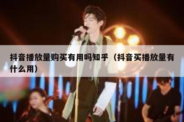 抖音播放量购买有用吗知乎（抖音买播放量有什么用） 第1张