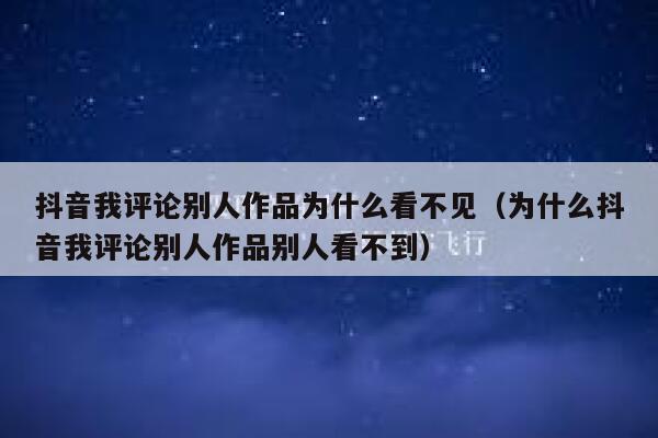 抖音我评论别人作品为什么看不见(为什么抖音我评论别人作品别人看不到) 第1张 抖音我评论别人作品为什么看不见(为什么抖音我评论别人作品别人看不到) 第1张