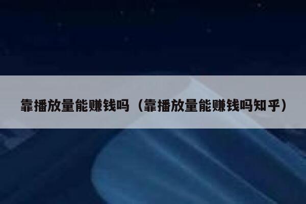 靠播放量能赚钱吗（靠播放量能赚钱吗知乎） 第1张