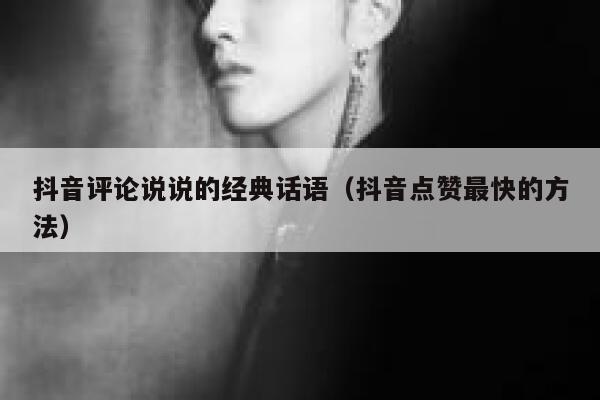 抖音评论说说的经典话语（抖音点赞最快的方法） 第1张