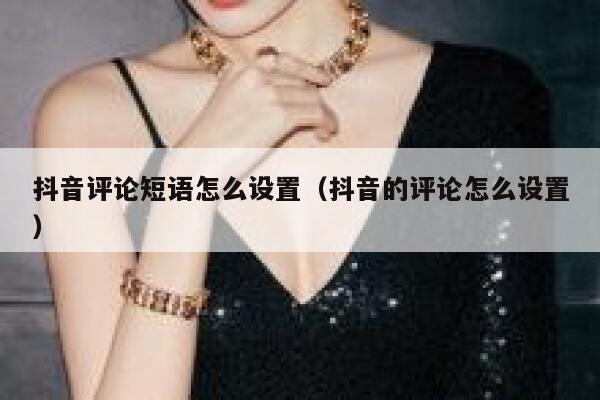 抖音评论短语怎么设置（抖音的评论怎么设置） 第1张