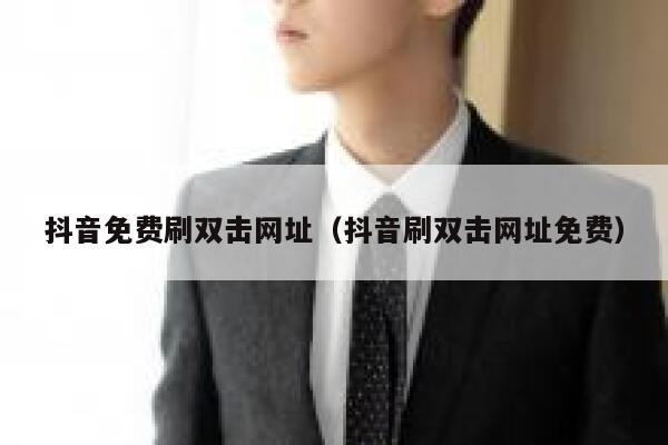 抖音免费刷双击网址(抖音刷双击网址免费) 第1张 抖音免费刷双击网址(抖音刷双击网址免费) 第1张