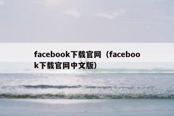 facebook下载官网(facebook下载官网中文版) 第1张 facebook下载官网(facebook下载官网中文版) 第1张