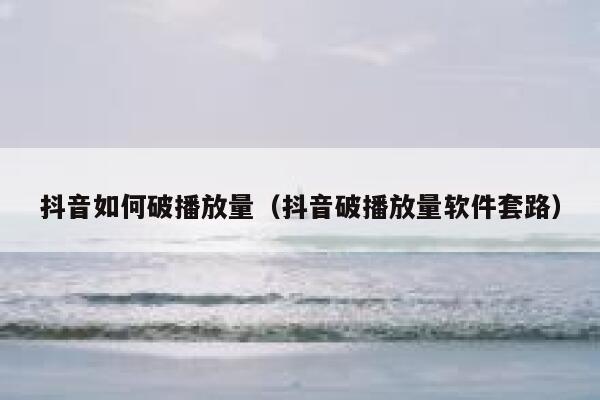 抖音如何破播放量（抖音破播放量软件套路） 第1张